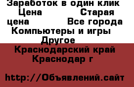 Заработок в один клик › Цена ­ 1 000 › Старая цена ­ 1 000 - Все города Компьютеры и игры » Другое   . Краснодарский край,Краснодар г.